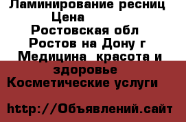 Ламинирование ресниц › Цена ­ 1 000 - Ростовская обл., Ростов-на-Дону г. Медицина, красота и здоровье » Косметические услуги   